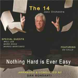 The 14 Jazz Orchestra Arranged & Conducted By Dan Bonsanti Featuring Special Guests, Will Lee, Mark Egan, Marko Marcinko - Nothing Hard Is Ever Easy download free